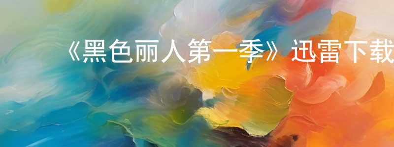 ﻿陈鸿汉发布﻿《黑色丽人第一季》迅雷下载/在线观看-都市情感-美剧天堂